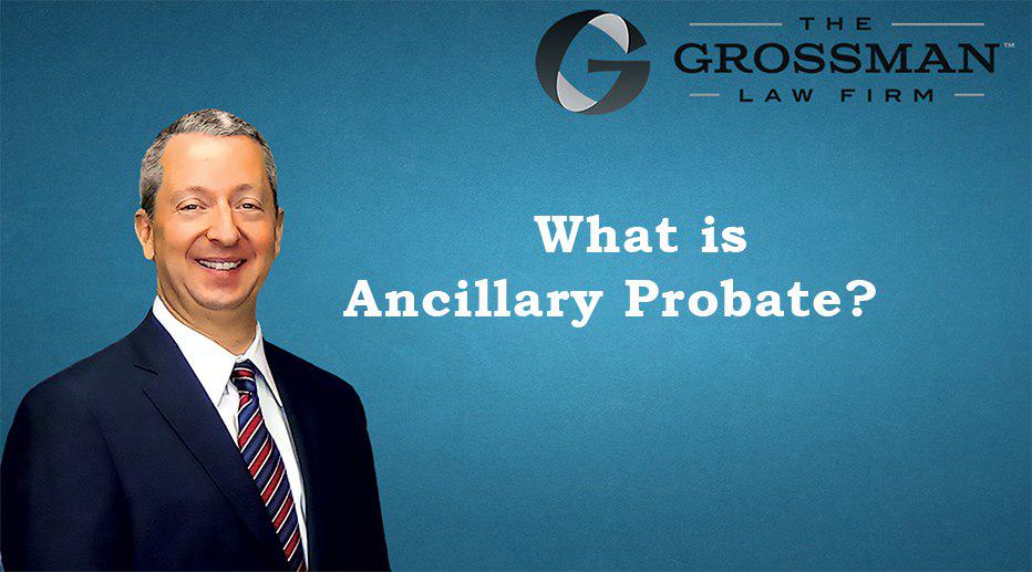 What is Ancillary Probate - The Grossman Law Firm APC