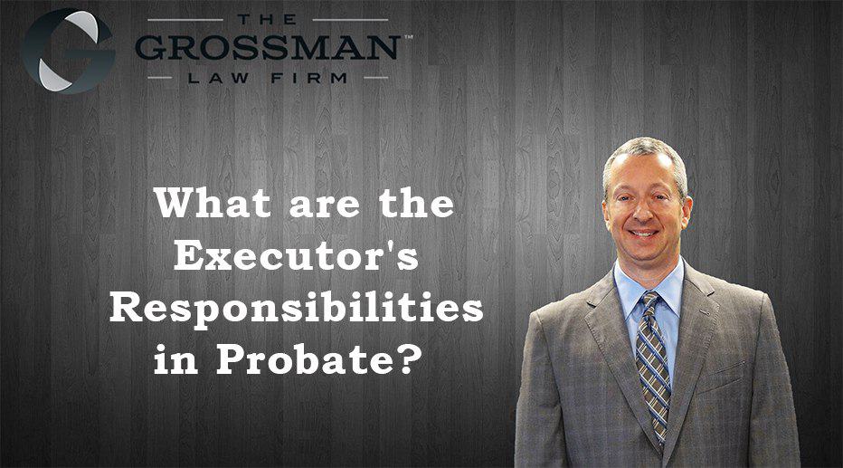 executor's responsibilities - The Grossman Law Firm APC